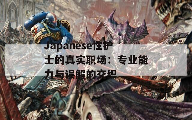 Japanese性护士的真实职场：专业能力与误解的交织