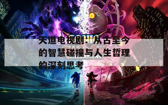天道电视剧：从古至今的智慧碰撞与人生哲理的深刻思考