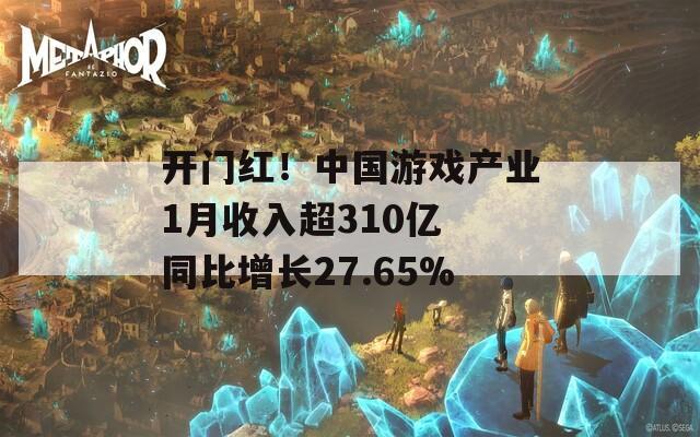 开门红！中国游戏产业1月收入超310亿 同比增长27.65%