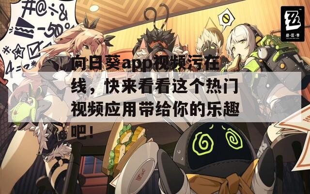 向日葵app视频污在线，快来看看这个热门视频应用带给你的乐趣吧！