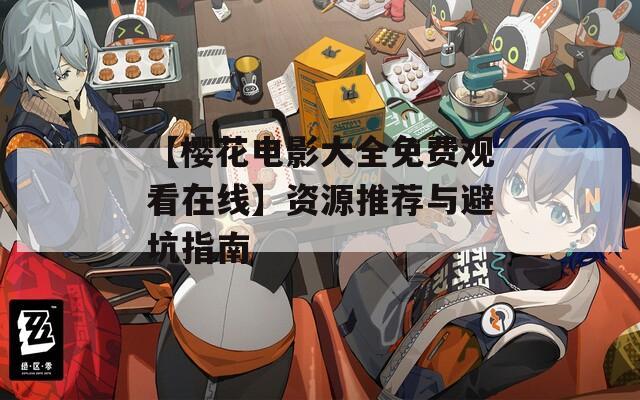【樱花电影大全免费观看在线】资源推荐与避坑指南