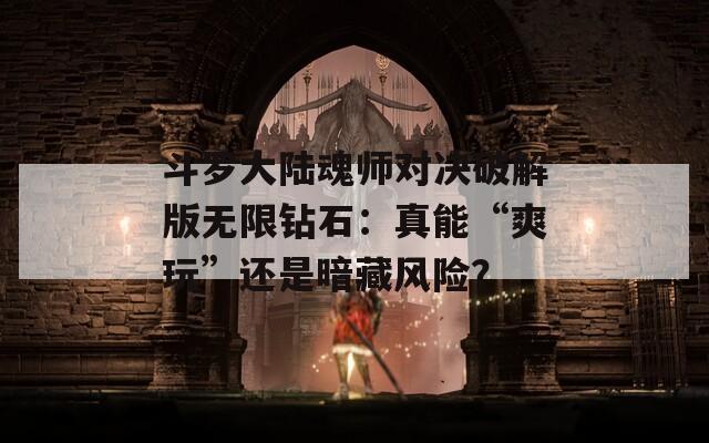 斗罗大陆魂师对决破解版无限钻石：真能“爽玩”还是暗藏风险？