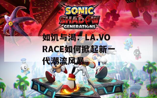 如饥与渴：LA.VORACE如何掀起新一代潮流风暴