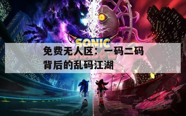 免费无人区：一码二码背后的乱码江湖