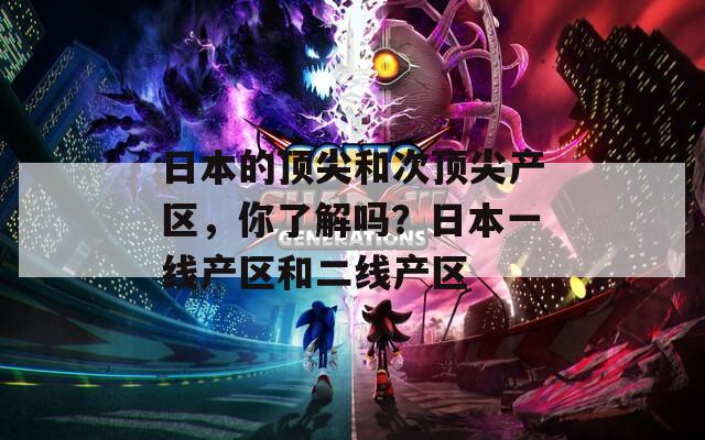 日本的顶尖和次顶尖产区，你了解吗？日本一线产区和二线产区