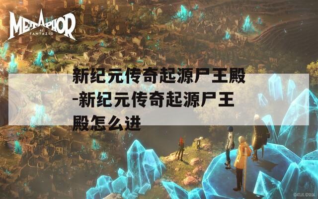 新纪元传奇起源尸王殿-新纪元传奇起源尸王殿怎么进