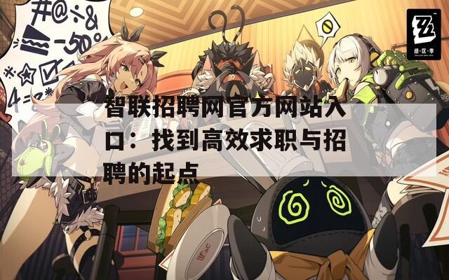 智联招聘网官方网站入口：找到高效求职与招聘的起点
