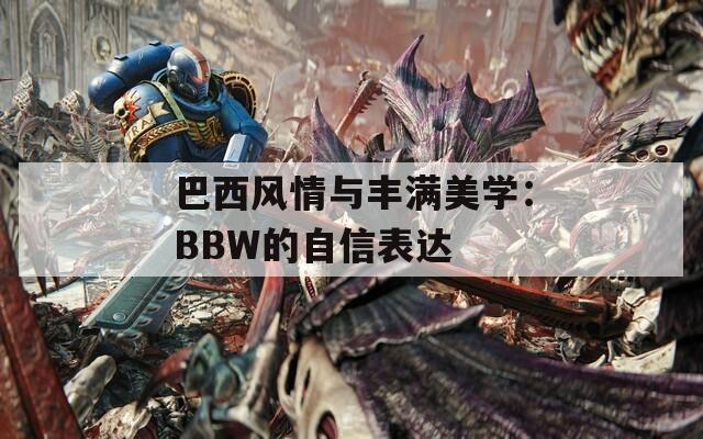 巴西风情与丰满美学：BBW的自信表达