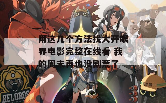 用这几个方法找大开眼界电影完整在线看 我的周末再也没剧荒了