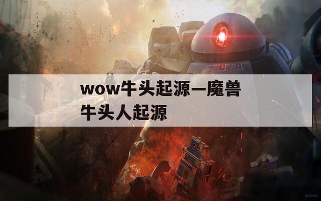 wow牛头起源—魔兽牛头人起源