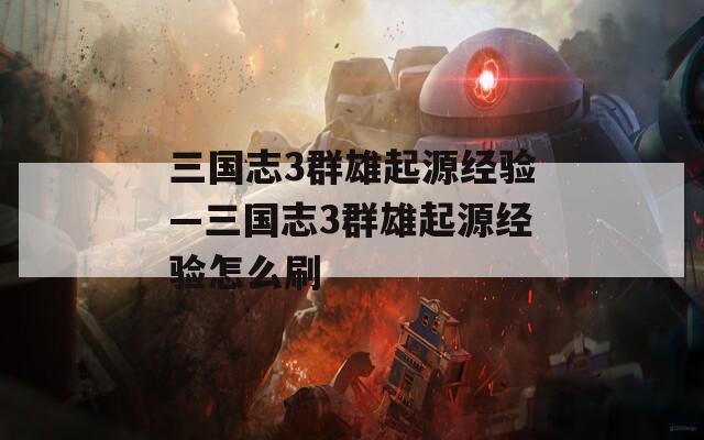 三国志3群雄起源经验—三国志3群雄起源经验怎么刷