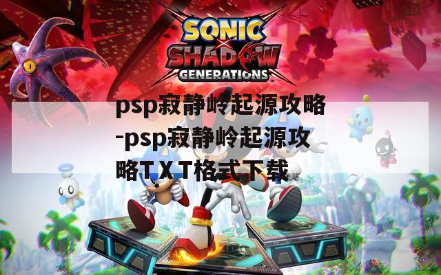 psp寂静岭起源攻略-psp寂静岭起源攻略TⅩT格式下载