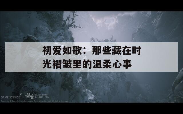 初爱如歌：那些藏在时光褶皱里的温柔心事