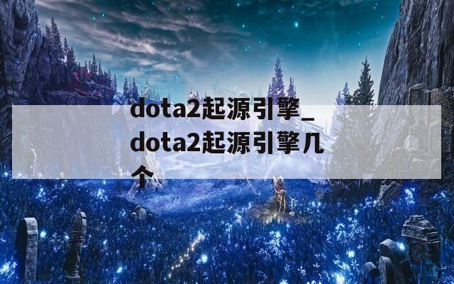 dota2起源引擎_dota2起源引擎几个