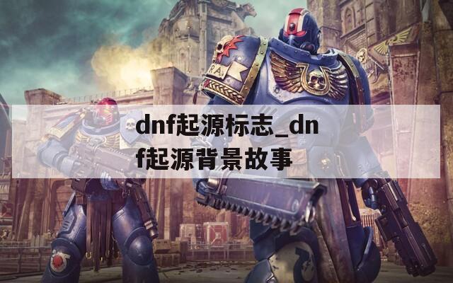 dnf起源标志_dnf起源背景故事