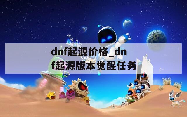dnf起源价格_dnf起源版本觉醒任务