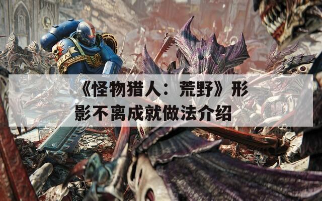 《怪物猎人：荒野》形影不离成就做法介绍