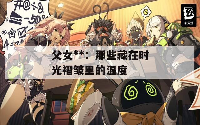 父女**：那些藏在时光褶皱里的温度