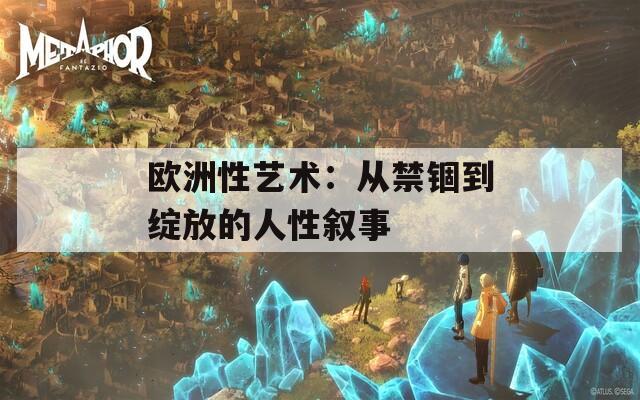 欧洲性艺术：从禁锢到绽放的人性叙事