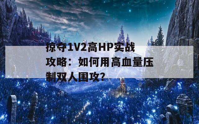 掠夺1V2高HP实战攻略：如何用高血量压制双人围攻？