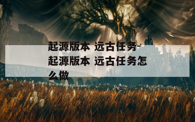 起源版本 远古任务-起源版本 远古任务怎么做
