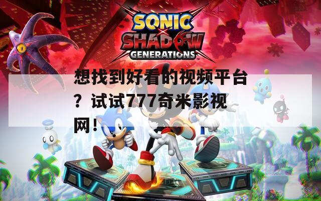 想找到好看的视频平台？试试777奇米影视网！