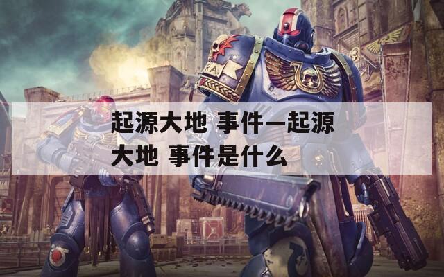 起源大地 事件—起源大地 事件是什么