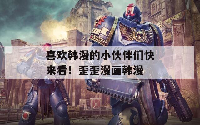 喜欢韩漫的小伙伴们快来看！歪歪漫画韩漫