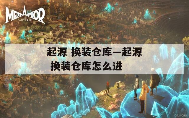 起源 换装仓库—起源 换装仓库怎么进