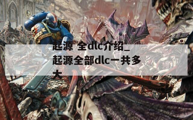 起源 全dlc介绍_起源全部dlc一共多大