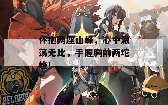 怀抱两座山峰，心中激荡无比，手握胸前两坨峰！
