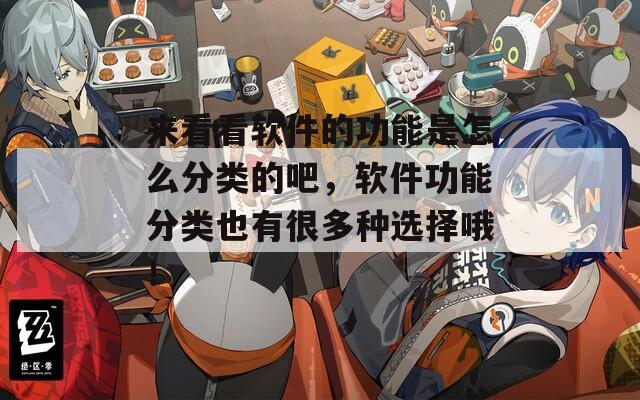 来看看软件的功能是怎么分类的吧，软件功能分类也有很多种选择哦！