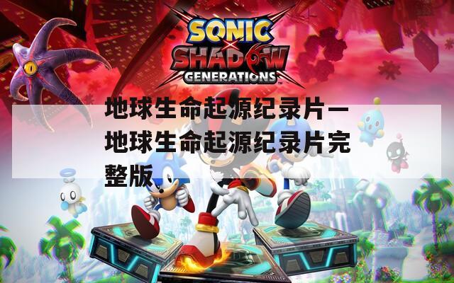 地球生命起源纪录片—地球生命起源纪录片完整版