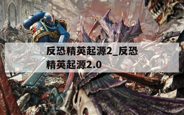反恐精英起源2_反恐精英起源2.0