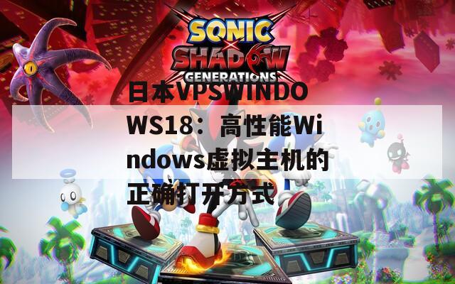 日本VPSWINDOWS18：高性能Windows虚拟主机的正确打开方式