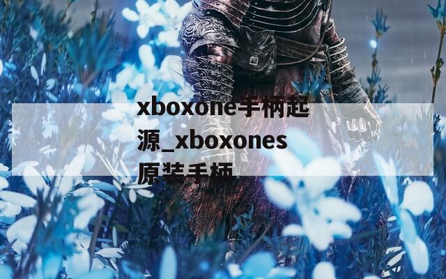 xboxone手柄起源_xboxones原装手柄