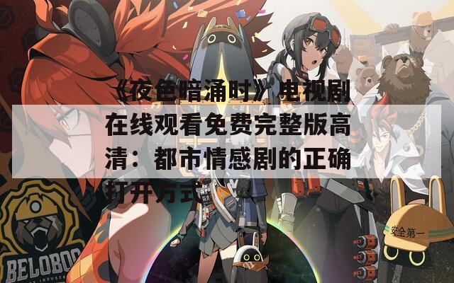 《夜色暗涌时》电视剧在线观看免费完整版高清：都市情感剧的正确打开方式