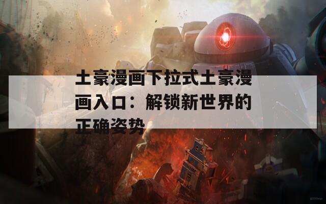 土豪漫画下拉式土豪漫画入口：解锁新世界的正确姿势