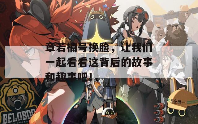 章若楠号换脸，让我们一起看看这背后的故事和趣事吧！