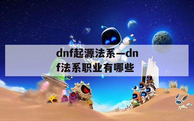 dnf起源法系—dnf法系职业有哪些