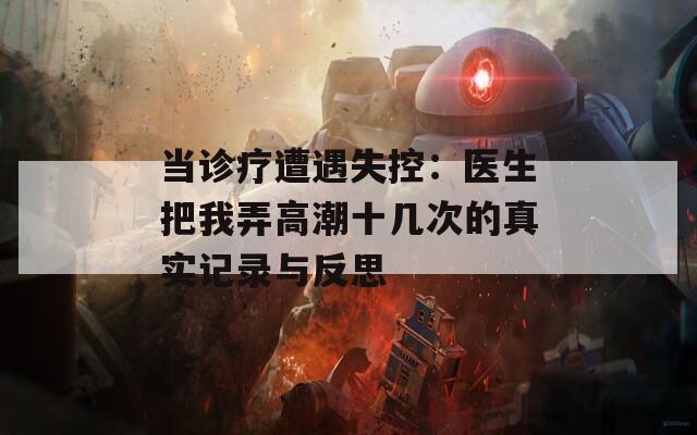 当诊疗遭遇失控：医生把我弄高潮十几次的真实记录与反思