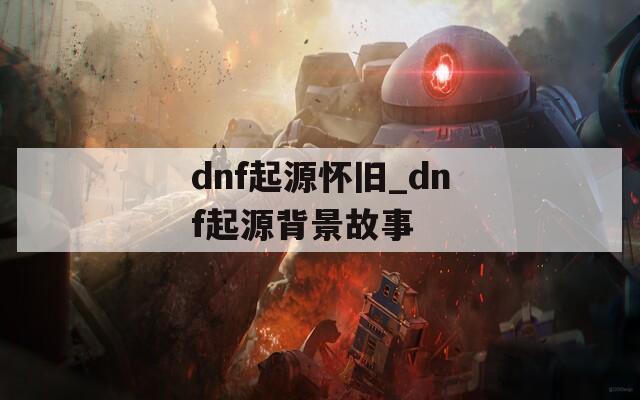 dnf起源怀旧_dnf起源背景故事