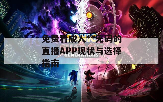 免费看成人**无码的直播APP现状与选择指南