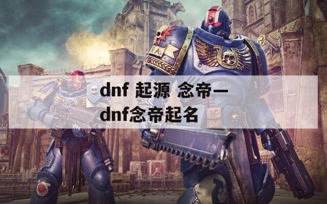 dnf 起源 念帝—dnf念帝起名