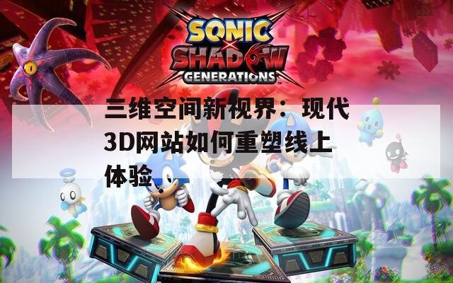 三维空间新视界：现代3D网站如何重塑线上体验