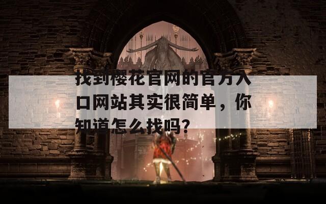 找到樱花官网的官方入口网站其实很简单，你知道怎么找吗？