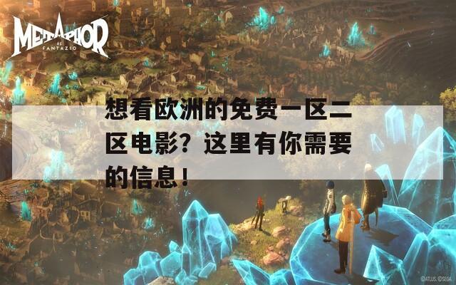 想看欧洲的免费一区二区电影？这里有你需要的信息！