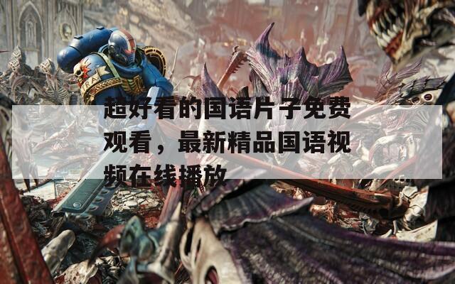 超好看的国语片子免费观看，最新精品国语视频在线播放