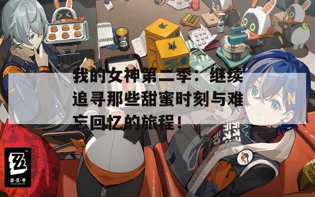 我的女神第二季：继续追寻那些甜蜜时刻与难忘回忆的旅程！
