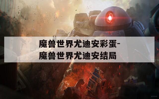 魔兽世界尤迪安彩蛋-魔兽世界尤迪安结局
